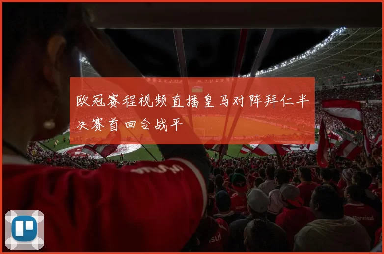 欧冠赛程视频直播皇马对阵拜仁半决赛首回合战平