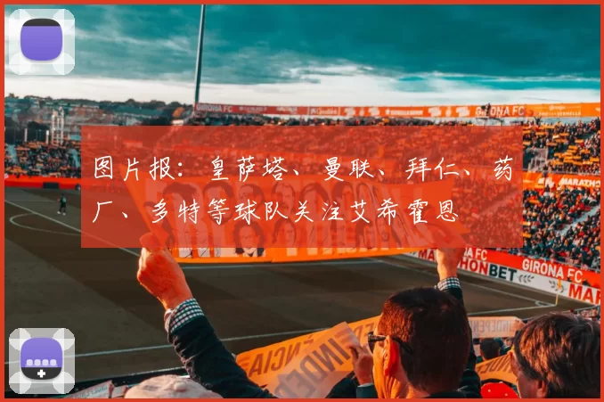 图片报：皇萨塔、曼联、拜仁、药厂、多特等球队关注艾希霍恩