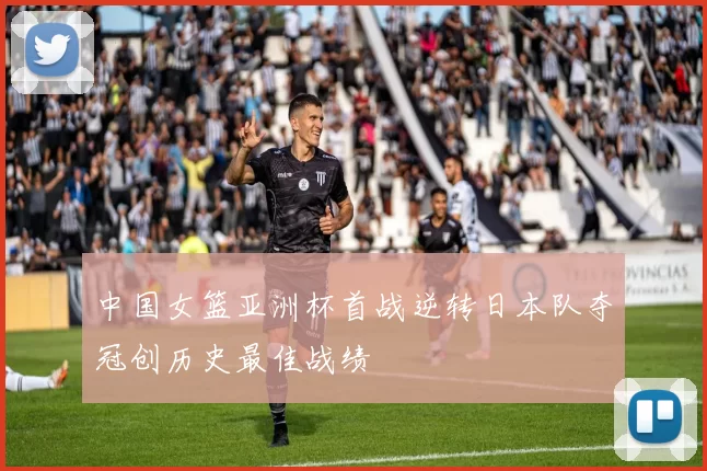 中国女篮亚洲杯首战逆转日本队夺冠创历史最佳战绩