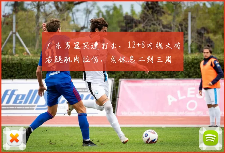 广东男篮突遭打击,12+8内线大将右腿肌肉拉伤,或休息二到三周