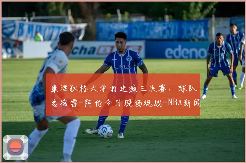 康涅狄格大学打进疯三决赛，球队名宿雷-阿伦今日现场观战-NBA新闻