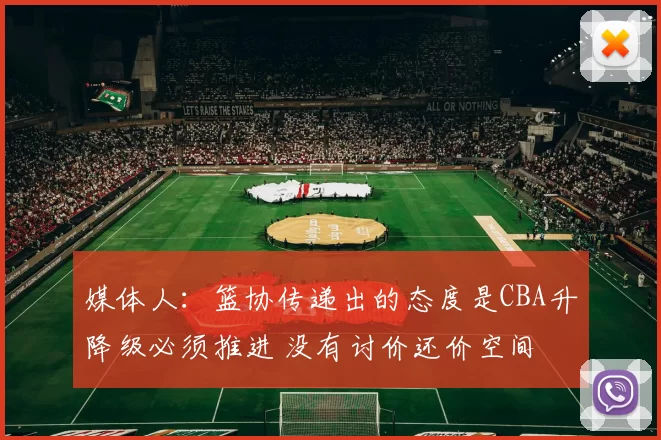 媒体人：篮协传递出的态度是CBA升降级必须推进 没有讨价还价空间