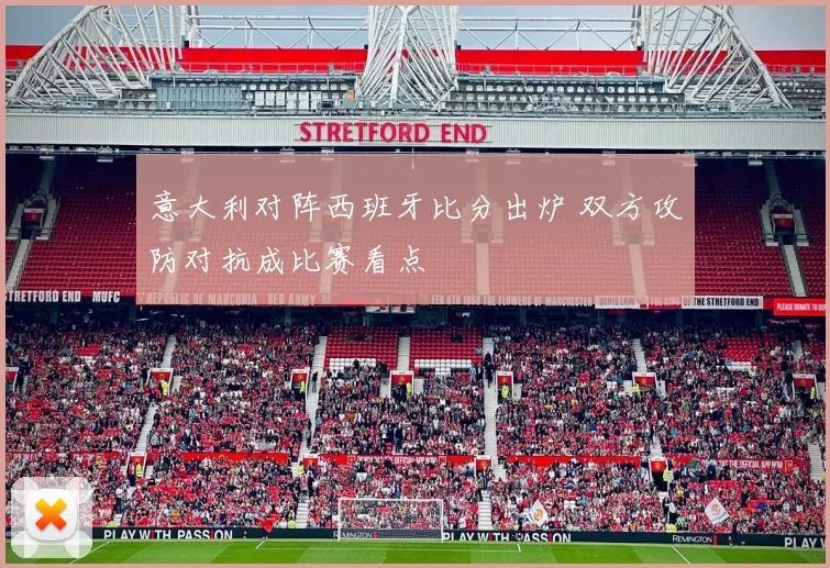 意大利对阵西班牙比分出炉 双方攻防对抗成比赛看点