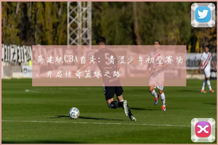 易建联CBA首秀：青涩少年初登赛场，开启传奇篮球之路