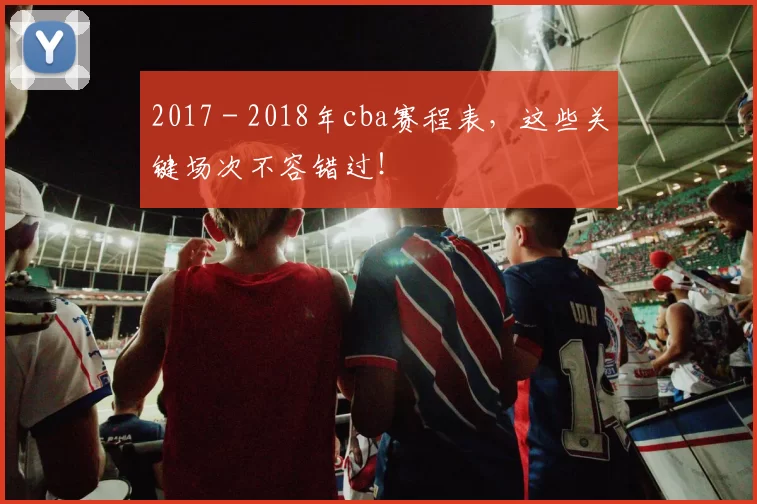 2017 - 2018年cba赛程表，这些关键场次不容错过！