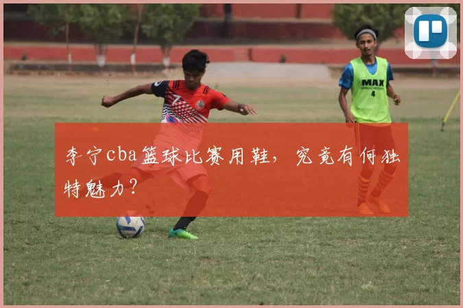 李宁cba篮球比赛用鞋，究竟有何独特魅力？