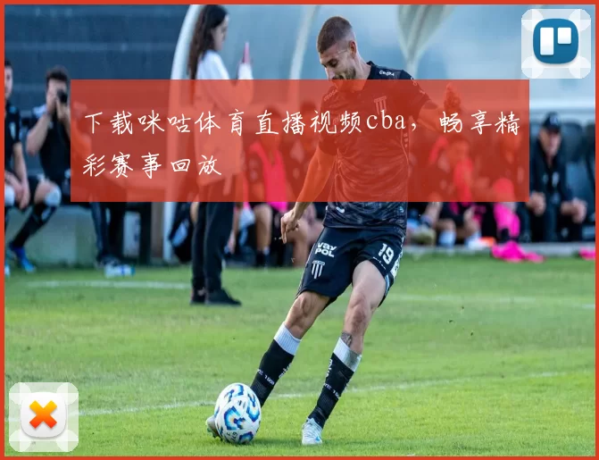 下载咪咕体育直播视频cba,畅享精彩赛事回放