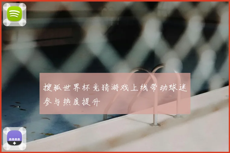 搜狐世界杯竞猜游戏上线带动球迷参与热度提升