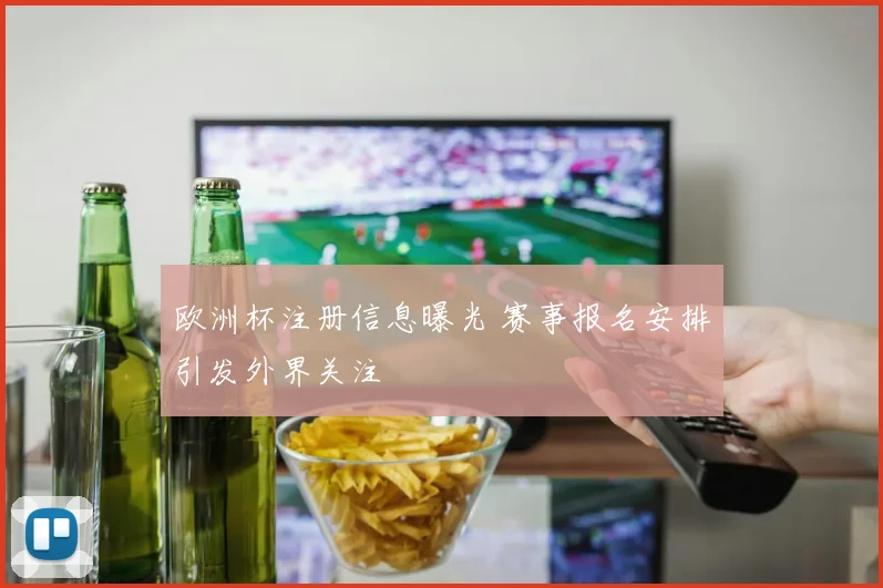 欧洲杯注册信息曝光 赛事报名安排引发外界关注