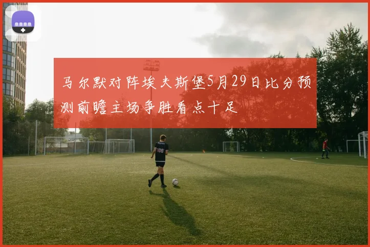 马尔默对阵埃夫斯堡5月29日比分预测前瞻主场争胜看点十足