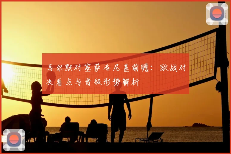 马尔默对塞萨洛尼基前瞻：欧战对决看点与晋级形势解析