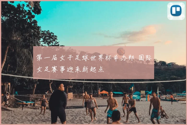 第一届女子足球世界杯举办即 国际女足赛事迎来新起点