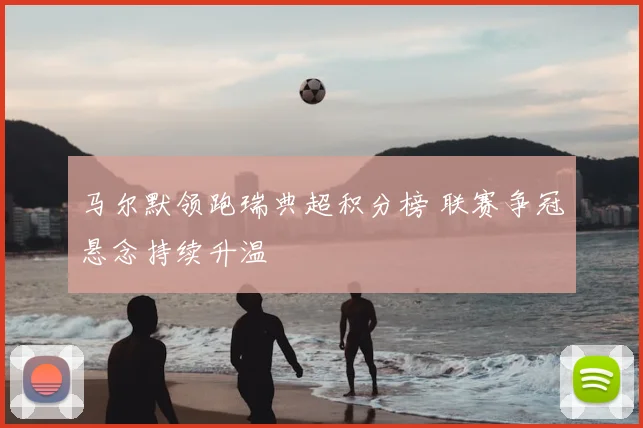 马尔默领跑瑞典超积分榜 联赛争冠悬念持续升温
