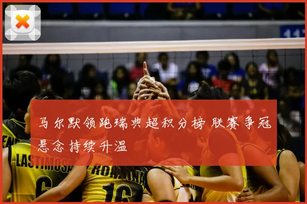 马尔默领跑瑞典超积分榜 联赛争冠悬念持续升温